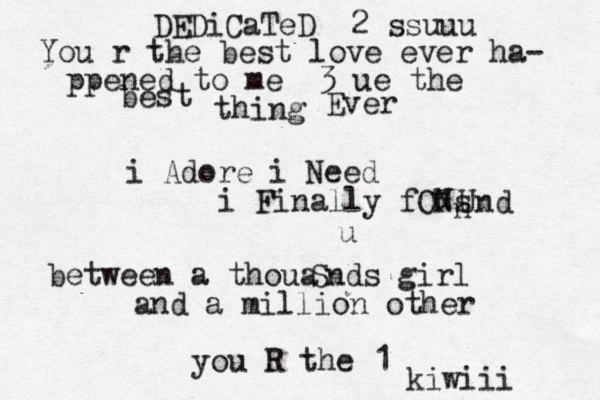 You r the best love ever ha- ppened to me <3 ue the best thing Ever i Adore i Need i Finally fONs u n Und u between a thoua Snds girl and a million other you R the 1 kiwiii DEDiCaTeD 2 ssuuu