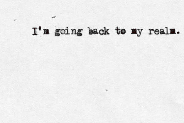 I'm going back to my realm.