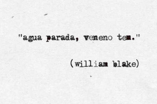 "agua parada, veneno tem." (william blake) 