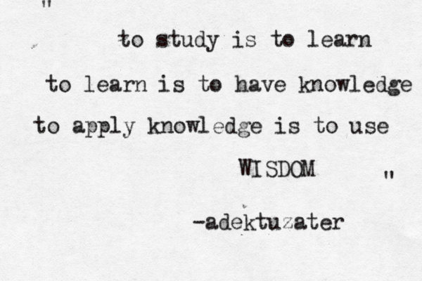 to learn is to have knowledge to study is to learn to apply knowledge is to use WISDOM " " -adektuzater