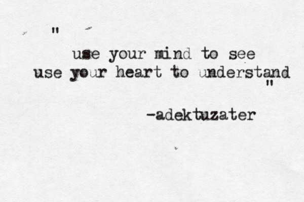 use your mind to see use your heart to understand " " -adektuzater