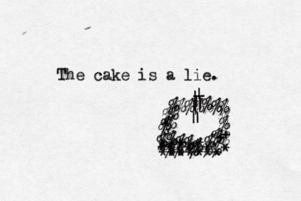The cake is a lie. %%%%% % % % % % % % % % % % % % % % % % %%^^^^^ % % % % % | | | | | | | | _ ^ ^ ^ ^ ^^^^^^^* ^^ ^ ^ ***** ****** ******* + + * % % % % 