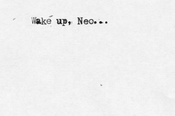 Wake up, Neo..