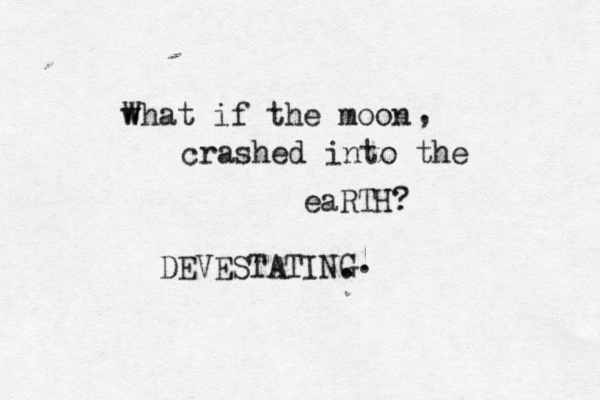what W if the moon , crashed into the eaRTH? DEVESTATIN. G. 