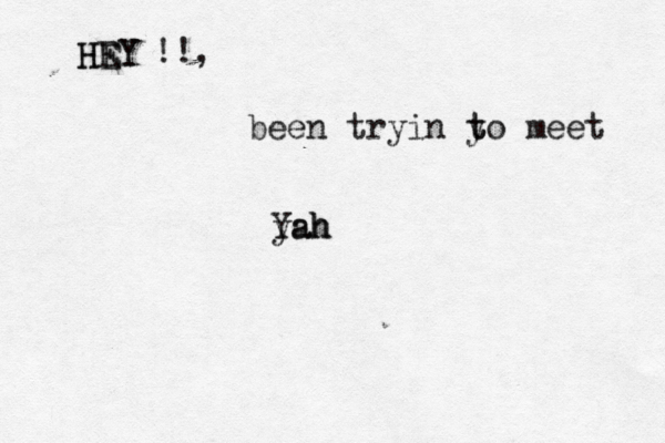 HEY HEY been tryin y to t meet Yah yah !!, 