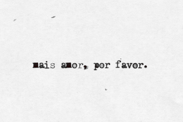 mais amor , por favor.