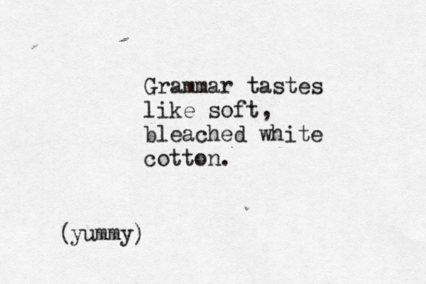 Grammar tastes like soft bleached white cotton. , yummy ( ) 