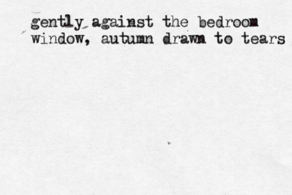 gently against the bedroom window, autumn drawn to tears 