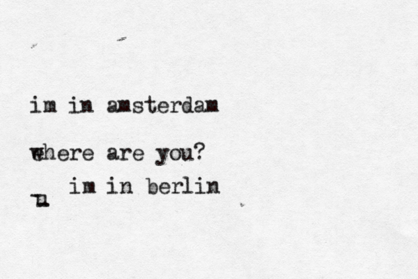im in amsterdam ehere w are you? u - - im in berlin 