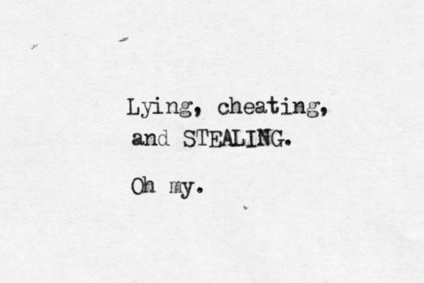 Lying, cheating, and STEALING. Oh my.