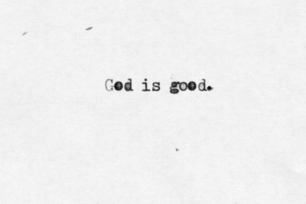 God is good.