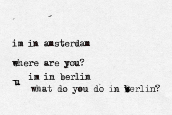 im in amsterdam ehere w are you? u - - im in berlin what do you do in verlin b b B ? 