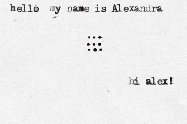 helli o my name is Alexandra ... . . . . ... hi alex! 