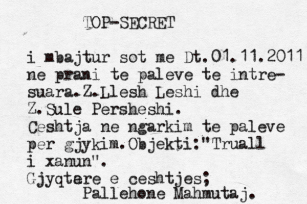 TOP-SECRET i mbajtur sot me Dt.01.11.2011 ne prani te paleve te intre- suara.Z.Llesh Leshi dhe Z.Sule Persheshi. Ceshtja ne ngarkim te paleve per gjykim.Objekti:"Truall i xanun". Gjyqte are e ceshtjes; Pallehone Mahmutaj. 
