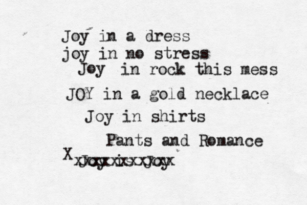 Joy in a dress j oy in no stress Joy in rock this mess JOY in a gold necklace Joy in shirts Pants and Romance Joy is Joy X xxxxxxxxxxx 