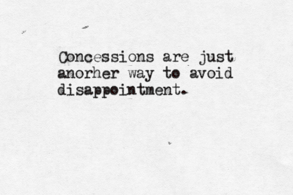 Concessions are just anorher way to avoid disappointment.