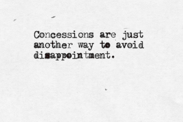 Concessions are just another way to avoid disappointment .