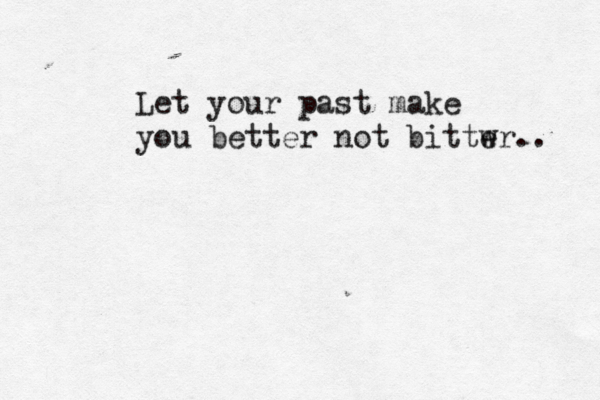 Let your past make you better not bittwr e .. 