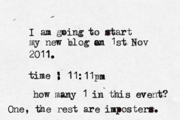 I am going to start my new blog a on 1st Nov 2011. time ; : 11:11pm how many 1 in this event? One, the rest are imposters. 
