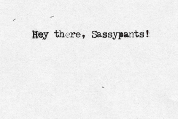 he Hey there, Sassypants! 