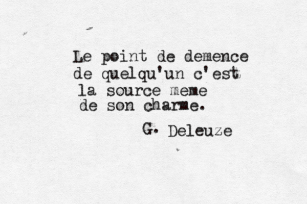 Le point de demence de quelqu 'un c'est la source meme de son charme. Deleuze G. 