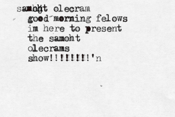 samh oj h h ht olecram good morning felows im here to present the samoht olecrams show!!!!!!!!'n 