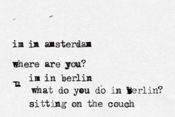 im in amsterdam ehere w are you? u - - im in berlin what do you do in verlin b b B ? sitting on the couch 
