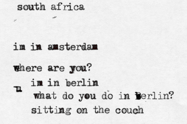 im in amsterdam ehere w are you? u - - im in berlin what do you do in verlin b b B ? sitting on the couch south africa