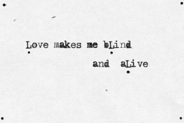 Love makes me bLind and aLive . . . . . . . 