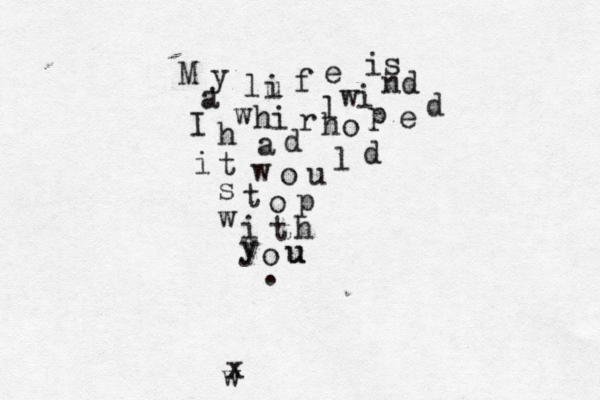 M y l u i f e is a w hi r l wi nd I h a d ho p e d i t w o u l d s t o p w i t h y y o u u . w x