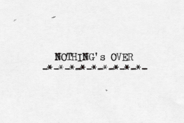 NOTHING's OVER -*-*-*-*-*-*-*-*-*- 