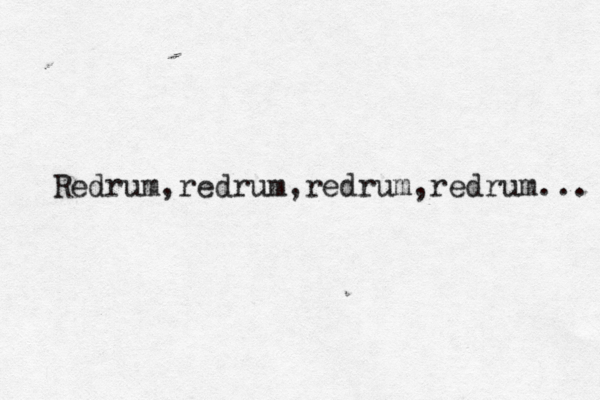 Redrum,redrum,redrum,redrum... 