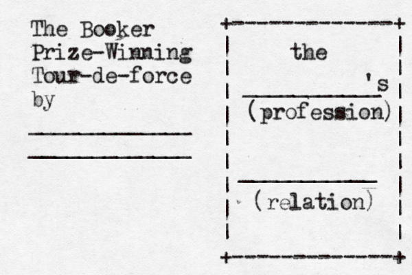 The Booker Prize-Winning Tour-de-force by _____________ _____________ +-------------+ | | | | | | | | | | | | | | | | | | +-------------+ the ___________ 's (profession) ___________ (relation) 