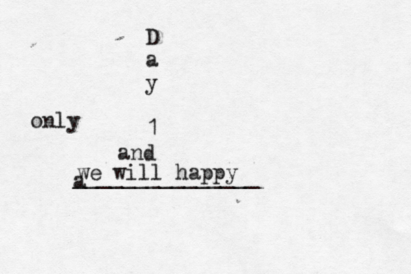 D a y 1 a and we will happy _______________ only 