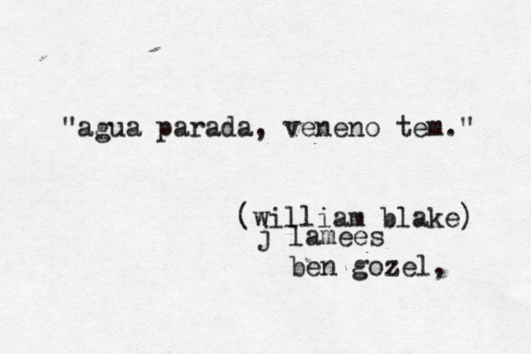 "agua parada, veneno tem." (william blake) j lamees ben gozel, 