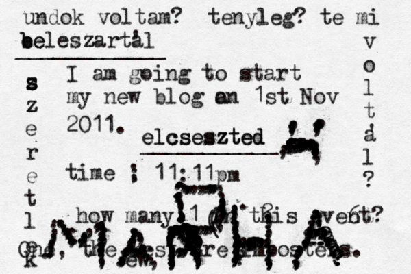 I am going to start my new blog a on 1st Nov 2011. time ; : 11:11pm how many 1 in this event? One, the rest are imposters. undok voltam? tenyleg? te mi v o l t a l ? ' ....,,,,,,,,,,..,,,,,,,;;;.,,,,,,,,,,,,,,,,,,,,;;;;,(((( 6 ew . ....,,,;;...,,,,,,,;..,,,,,,,,,,,,,;;;;;;;;..,,,,,,,,,, ..,,,,,,,,,,,;,....,,,,,..............,,,,,,,,,,,,,.....,,,,,,,,,,,,,,,,,,,,,,,,,,, ..,,,,,,,,,,,,,,,,,,,,,,,,,,,,,,, ...,,,,,,,,,,,,, .,,,,,,,,,,,,,,,,,,,,?,,,,,,,,,,,,,,,,,,,,,,,,,,,,,,,,,,,,,,?????????? ,,,????????? b b ee eleszartal z z ' ____________ elcseszted elcseszted ___________ . .,,,, ..,,,,,,,,,? , s z s s z z e r e t l e k ....,,,,,,,, .,..,,,,,, ....... .,,,,,,,, ,,,,,,,,,,,,,,,,, ,,,,7