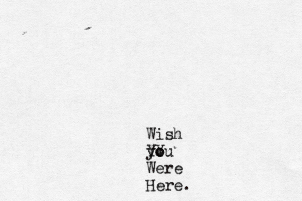 Wish you Y Yo Were Here. 