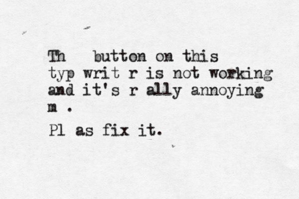 Th button on this typ writ r is not working and it's r ally annoying m . Pl as fix it.