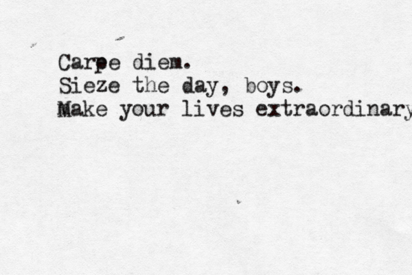 Care pe diem. Sieze the day , boys. m Make your lives extraordinary 
