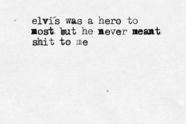 elvis was a hero to most but he never meant shit to me