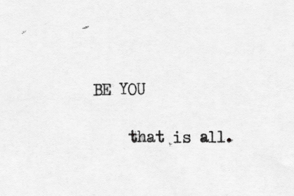 BE YOU that is all. 