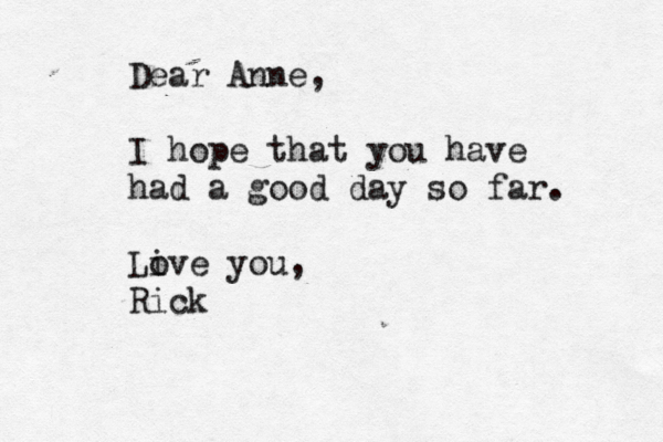 Dear Anne, I hope that you have had a good day so far. Live o you, Rick