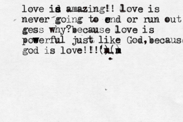 love id s s s amazing!! love is never going to r e e e nd or run out gess why?because love is poe w w werful just like God,because god is love!!!(^ ) 'm() m m m - . 