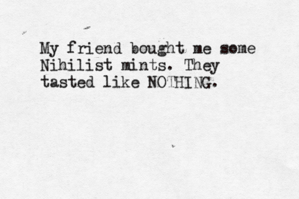 My friend bought me some Nihilist mints. They tasted like NOTHING. 