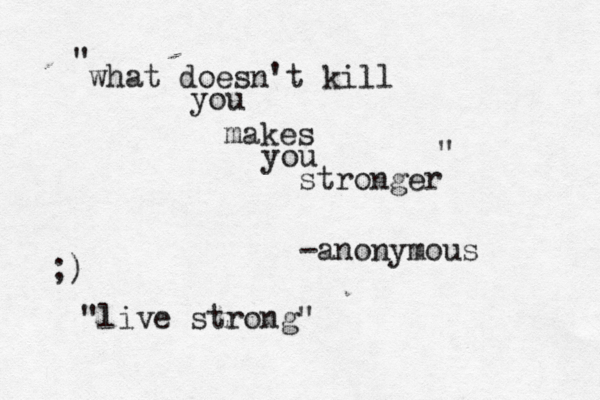 what doesn't kill you makes you stronger -anonymous ;) "live strong" " " 