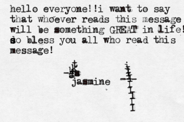 hello everyone!!i want to say that whoever reads this message will be something GREAT in life! d s s s o bless you all who read this message! -js a g jasmine k k t i I I I I I I I I I --- 
