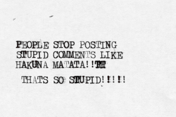 PEOPLE STOP POSTING STUPID COMMENTS LIKE HAKUNA MATATA!!R TT H THATS SO SR T TUPID!!!!! 