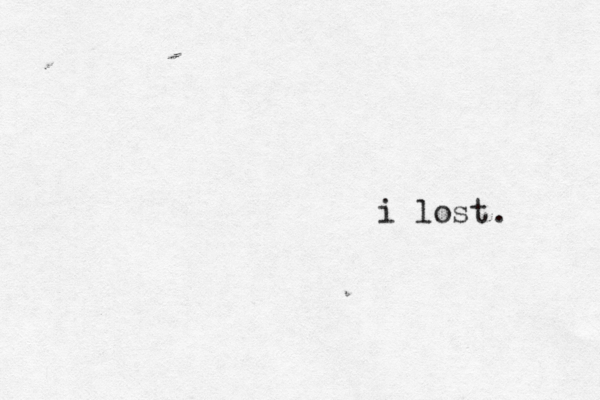 i lost . 
