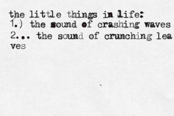 the little things in life: 1.) the sound of crashing waves 2... the sound of crunching lea ves