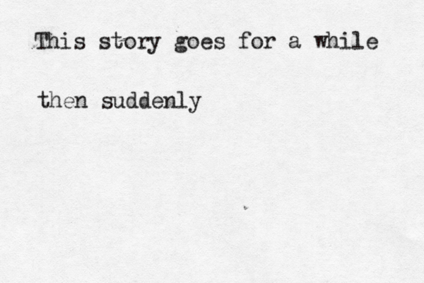 This story goes for a while then suddenly 